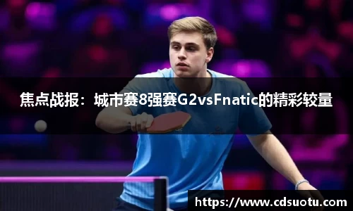 焦点战报：城市赛8强赛G2vsFnatic的精彩较量