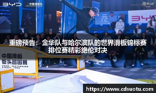 重磅预告：金华队与哈尔滨队的世界滑板锦标赛排位赛精彩绝伦对决