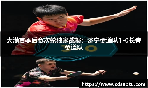大满贯季后赛次轮独家战报：济宁柔道队1-0长春柔道队