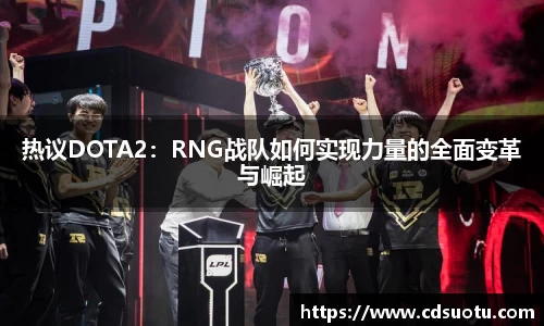 热议DOTA2：RNG战队如何实现力量的全面变革与崛起