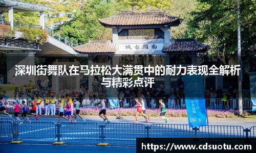 深圳街舞队在马拉松大满贯中的耐力表现全解析与精彩点评