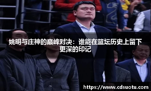 姚明与庄神的巅峰对决：谁能在篮坛历史上留下更深的印记