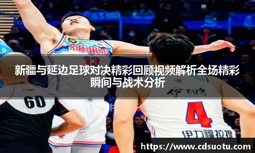 新疆与延边足球对决精彩回顾视频解析全场精彩瞬间与战术分析