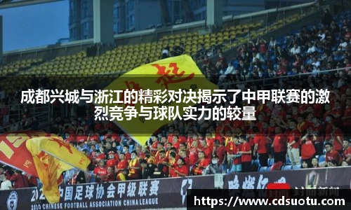 成都兴城与浙江的精彩对决揭示了中甲联赛的激烈竞争与球队实力的较量